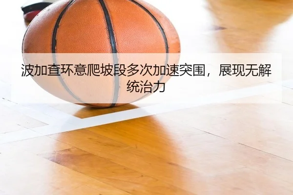 波加查环意爬坡段多次加速突围，展现无解统治力