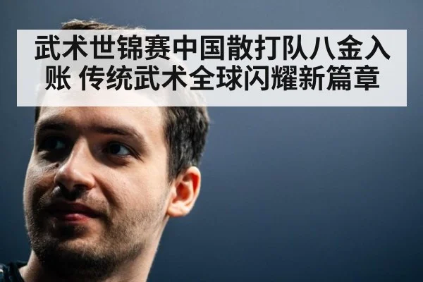 武术世锦赛中国散打队八金入账 传统武术全球闪耀新篇章