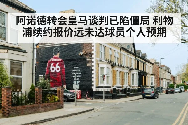 阿诺德转会皇马谈判已陷僵局 利物浦续约报价远未达球员个人预期