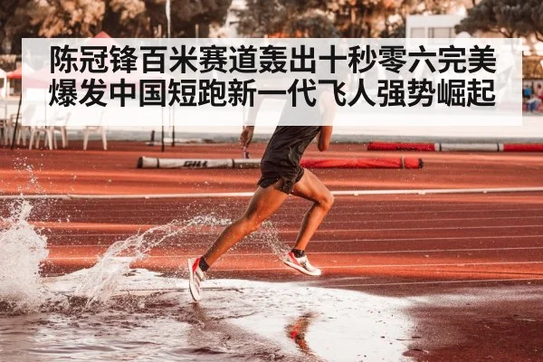 陈冠锋百米赛道轰出十秒零六完美爆发中国短跑新一代飞人强势崛起