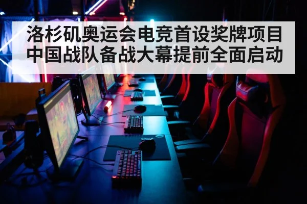 洛杉矶奥运会电竞首设奖牌项目中国战队备战大幕提前全面启动
