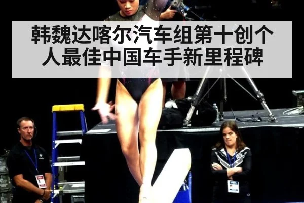 韩魏达喀尔汽车组第十创个人最佳中国车手新里程碑